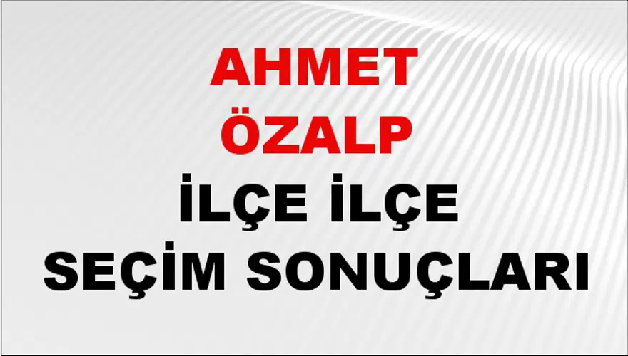 AHMET ÖZALP İlçe İlçe Seçim Sonuçları 1 AHMET ÖZALP İlçe İlçe Seçim Sonuçları 1