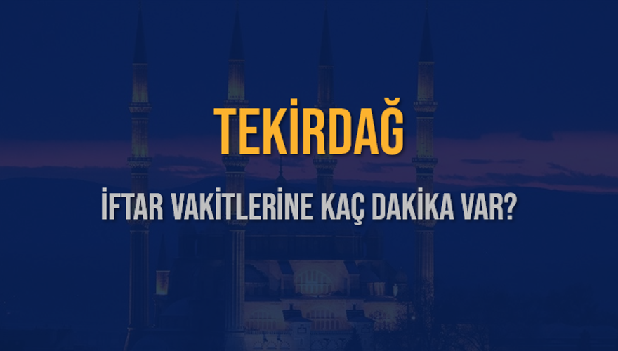 TEKİRDAĞ İFTAR VAKİTLERİNE KAÇ DAKİKA VAR? 2