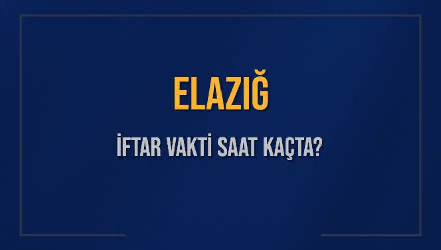 ELAZIĞ İFTAR VAKTİ SAAT KAÇTA? 