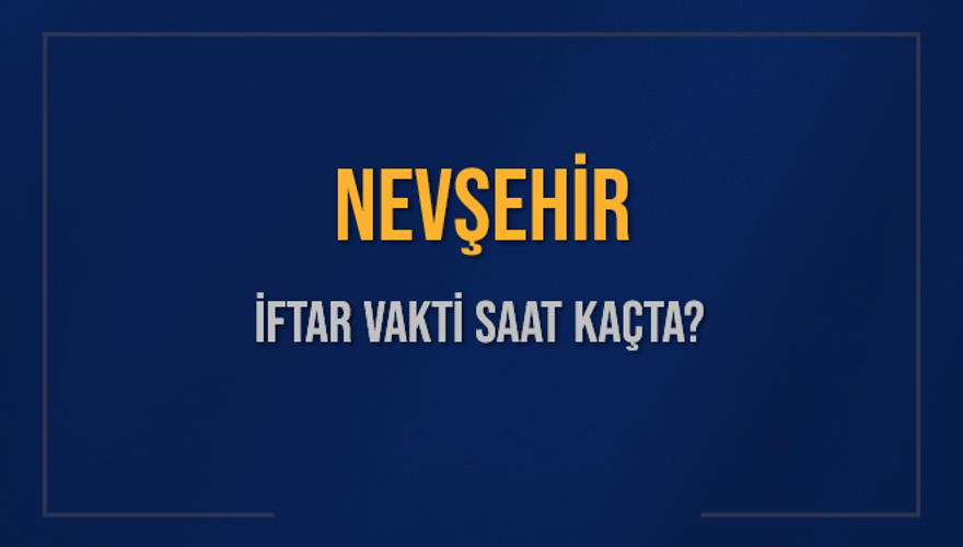 NEVŞEHİR İFTAR VAKTİ SAAT KAÇTA? NEVŞEHİR İFTAR VAKTİ SAAT KAÇTA?