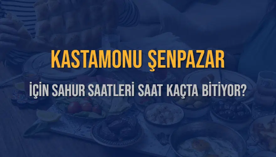 KASTAMONU ŞENPAZAR İÇİN SAHUR SAATLERİ SAAT KAÇTA BİTİYOR? 2