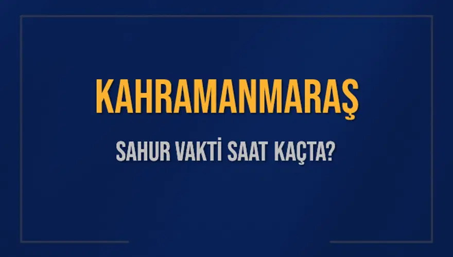 KAHRAMANMARAŞ SAHUR VAKTİ SAAT KAÇTA? 