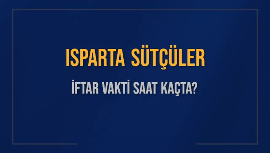 ISPARTA SÜTÇÜLER İFTAR VAKTİ SAAT KAÇTA? 