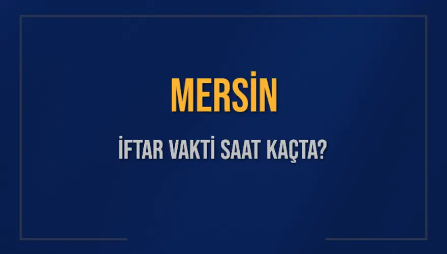 MERSİN İFTAR VAKTİ SAAT KAÇTA? MERSİN İFTAR VAKTİ SAAT KAÇTA?