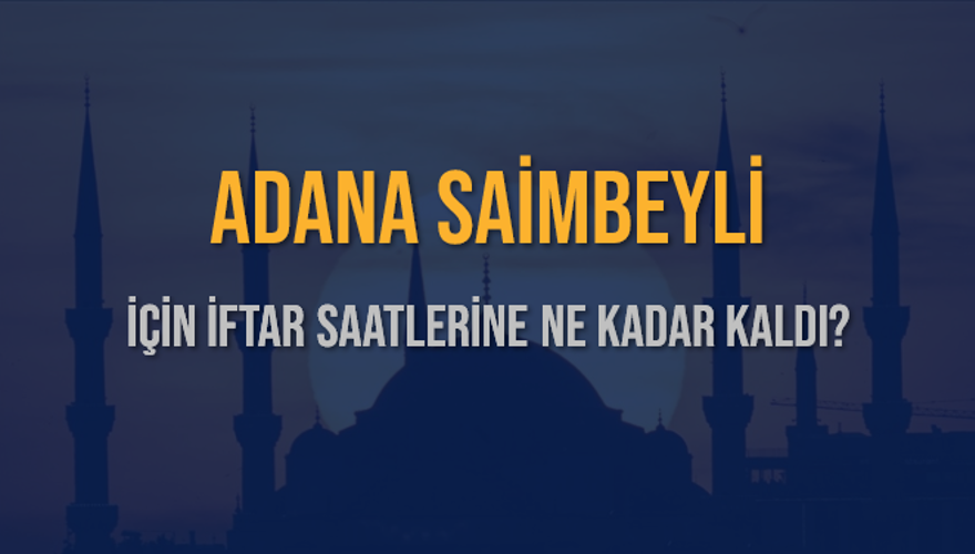 ADANA SAİMBEYLİ İÇİN İFTAR SAATLERİNE NE KADAR KALDI? 1