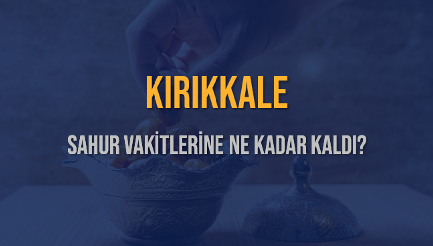 KIRIKKALE SAHUR VAKİTLERİNE NE KADAR KALDI? 1