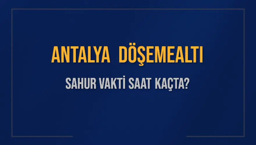 ANTALYA DÖŞEMEALTI SAHUR VAKTİ SAAT KAÇTA? 