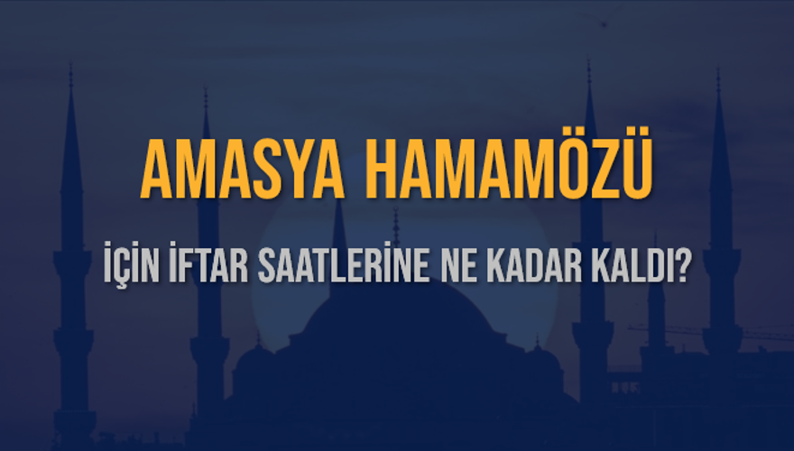 AMASYA HAMAMÖZÜ İÇİN İFTAR SAATLERİNE NE KADAR KALDI? 1