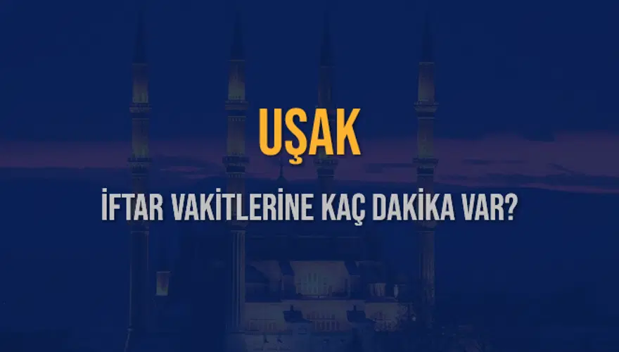 UŞAK İFTAR VAKİTLERİNE KAÇ DAKİKA VAR? 2