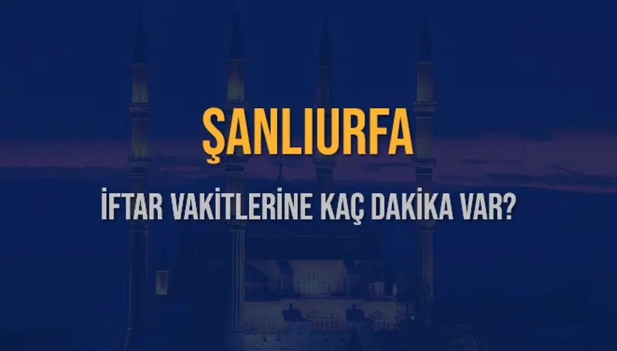 ŞANLIURFA İFTAR VAKİTLERİNE KAÇ DAKİKA VAR? 2