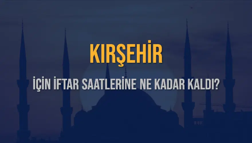 KIRŞEHİR İÇİN İFTAR SAATLERİNE NE KADAR KALDI? 1