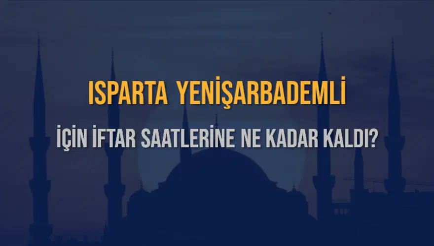 ISPARTA YENİŞARBADEMLİ İÇİN İFTAR SAATLERİNE NE KADAR KALDI? 1