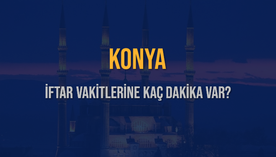 KONYA İFTAR VAKİTLERİNE KAÇ DAKİKA VAR? 2 KONYA İFTAR VAKİTLERİNE KAÇ DAKİKA VAR? 2