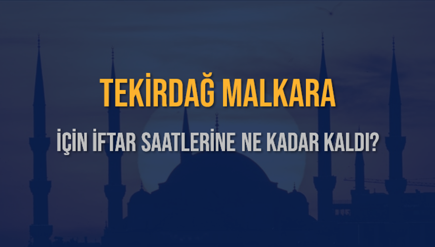 TEKİRDAĞ MALKARA İÇİN İFTAR SAATLERİNE NE KADAR KALDI? 1