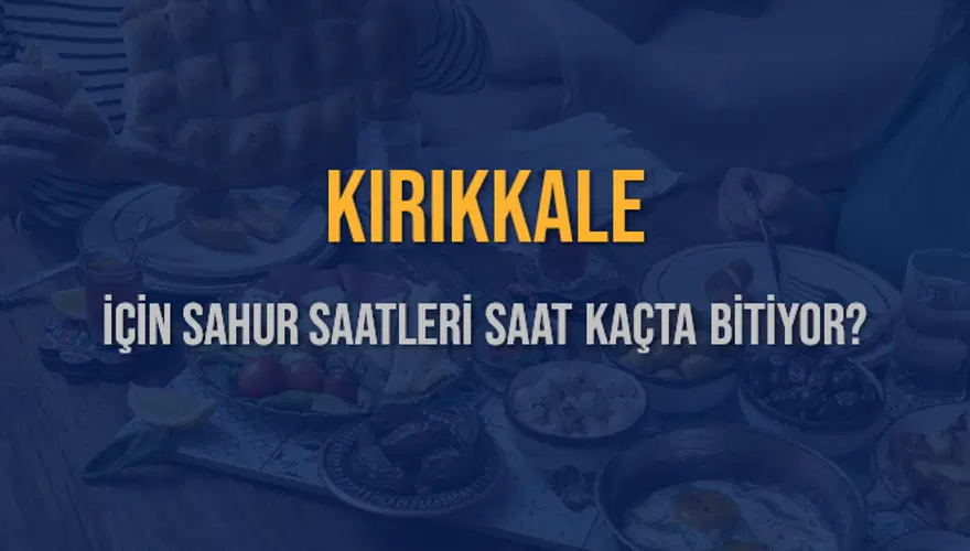 KIRIKKALE İÇİN SAHUR SAATLERİ SAAT KAÇTA BİTİYOR? 2