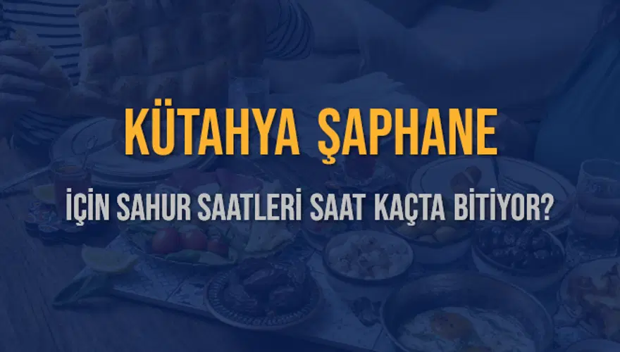 KÜTAHYA ŞAPHANE İÇİN SAHUR SAATLERİ SAAT KAÇTA BİTİYOR? 2 KÜTAHYA ŞAPHANE İÇİN SAHUR SAATLERİ SAAT KAÇTA BİTİYOR? 2