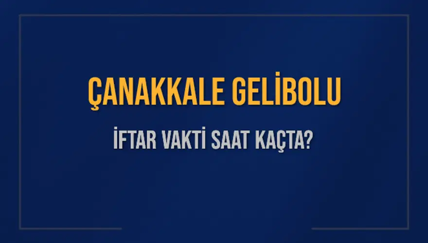 ÇANAKKALE GELİBOLU İFTAR VAKTİ SAAT KAÇTA? 