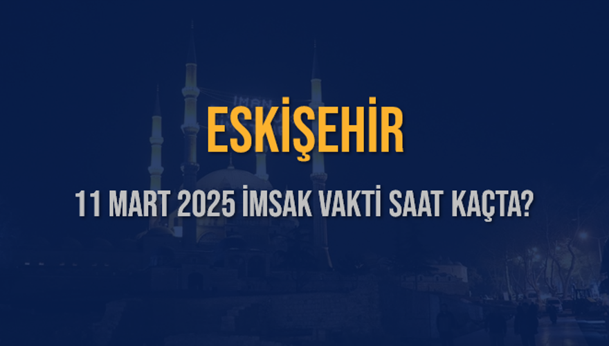 11 Mart 2025 ESKİŞEHİR İMSAK VAKTİ SAAT KAÇTA? 3 11 Mart 2025 ESKİŞEHİR İMSAK VAKTİ SAAT KAÇTA? 3
