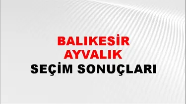 Balıkesir AYVALIK Seçim Sonuçları - 28 Mayıs 2023 Türkiye Cumhurbaşkanlığı Balıkesir AYVALIK Seçim Sonucu ve Oy Sonuçları