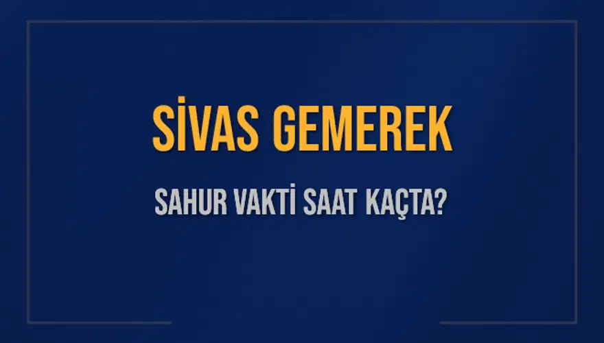 SİVAS GEMEREK SAHUR VAKTİ SAAT KAÇTA? SİVAS GEMEREK SAHUR VAKTİ SAAT KAÇTA?