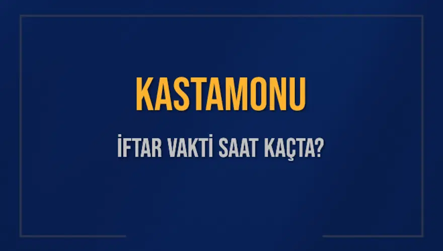 KASTAMONU İFTAR VAKTİ SAAT KAÇTA? KASTAMONU İFTAR VAKTİ SAAT KAÇTA?