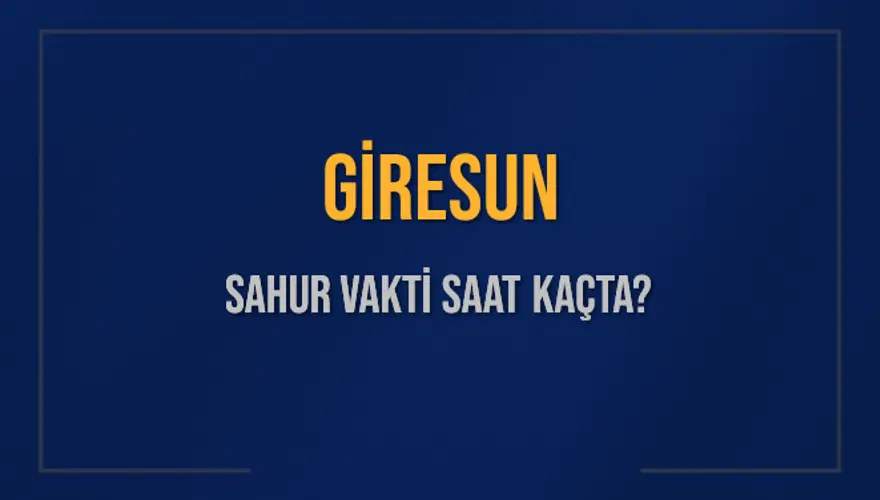 GİRESUN SAHUR VAKTİ SAAT KAÇTA? 