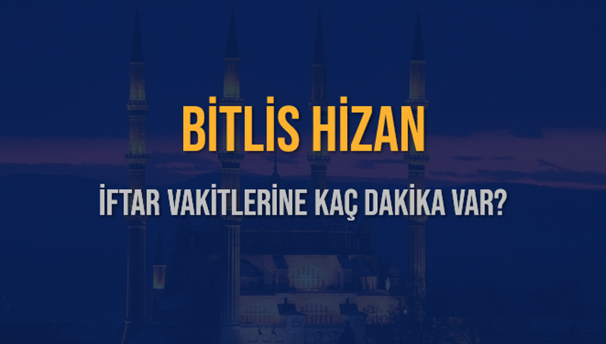 BİTLİS HİZAN İFTAR VAKİTLERİNE KAÇ DAKİKA VAR? 2