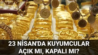 23 Nisan'da kuyumcular açık mı, kapalı mı? 23 Nisan'da kuyumcular çalışıyor mu?