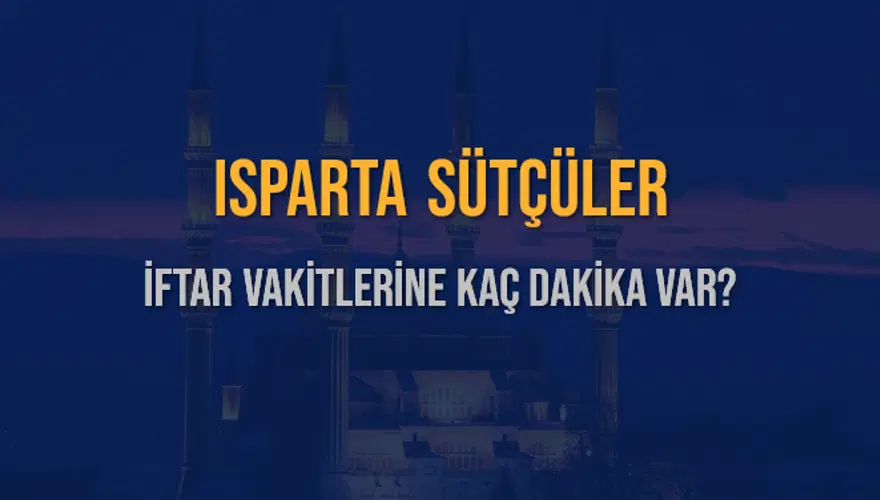 ISPARTA SÜTÇÜLER İFTAR VAKİTLERİNE KAÇ DAKİKA VAR? 2