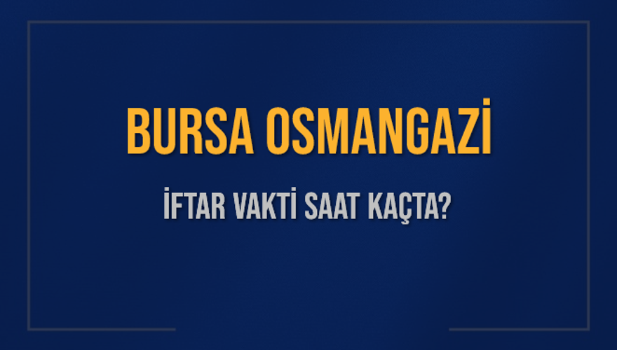BURSA OSMANGAZİ İFTAR VAKTİ SAAT KAÇTA? BURSA OSMANGAZİ İFTAR VAKTİ SAAT KAÇTA?