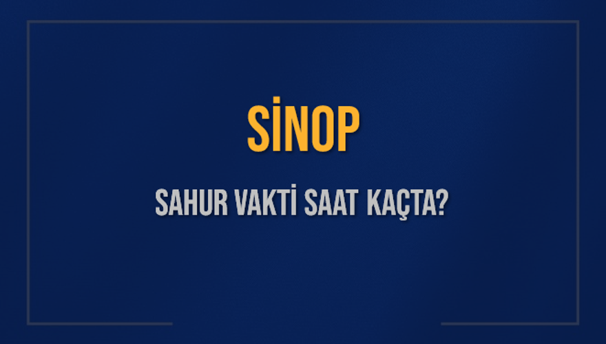 SİNOP SAHUR VAKTİ SAAT KAÇTA? SİNOP SAHUR VAKTİ SAAT KAÇTA?