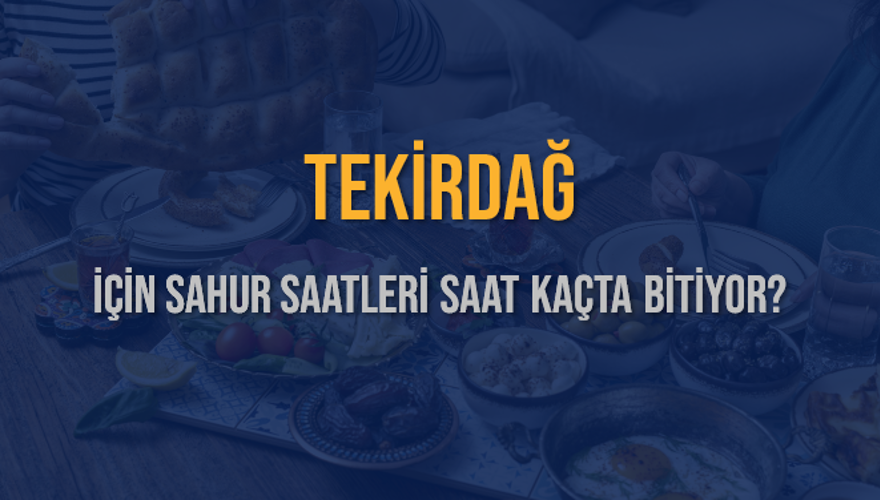 TEKİRDAĞ İÇİN SAHUR SAATLERİ SAAT KAÇTA BİTİYOR? 2