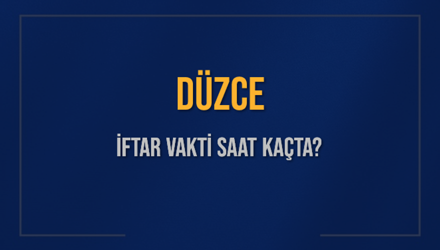 DÜZCE İFTAR VAKTİ SAAT KAÇTA? 
