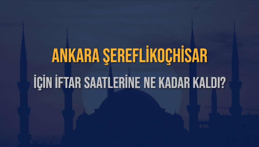 ANKARA ŞEREFLİKOÇHİSAR İÇİN İFTAR SAATLERİNE NE KADAR KALDI? 1