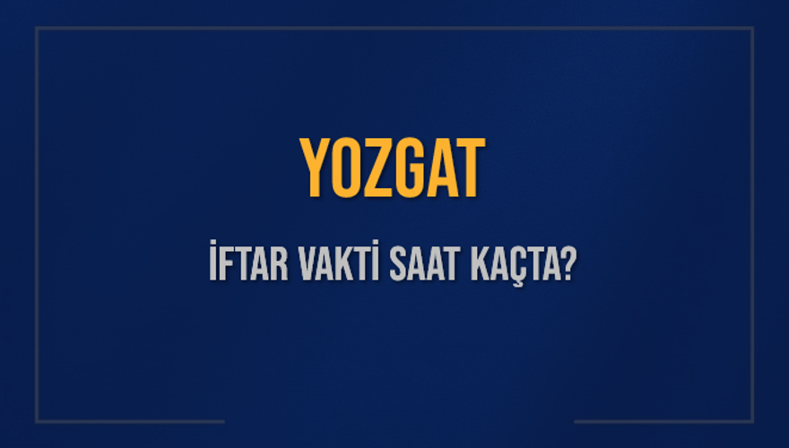YOZGAT İFTAR VAKTİ SAAT KAÇTA? 