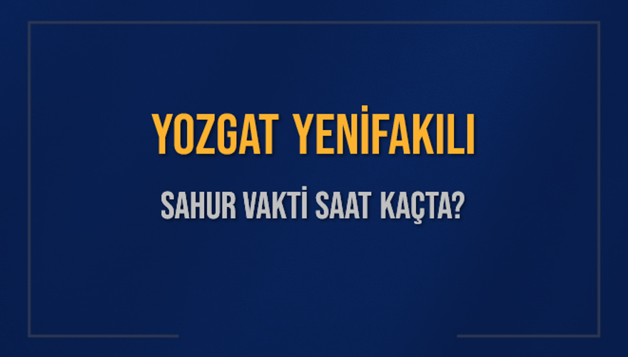 YOZGAT YENİFAKILI SAHUR VAKTİ SAAT KAÇTA? 