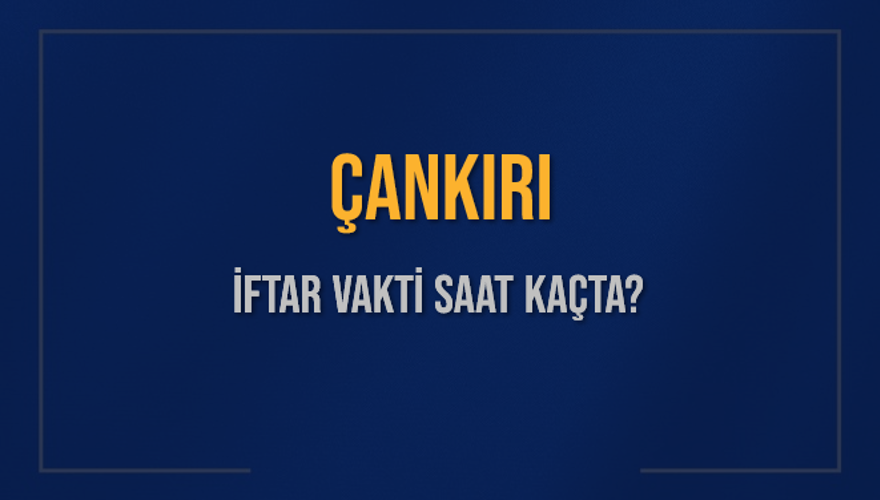 ÇANKIRI İFTAR VAKTİ SAAT KAÇTA? 