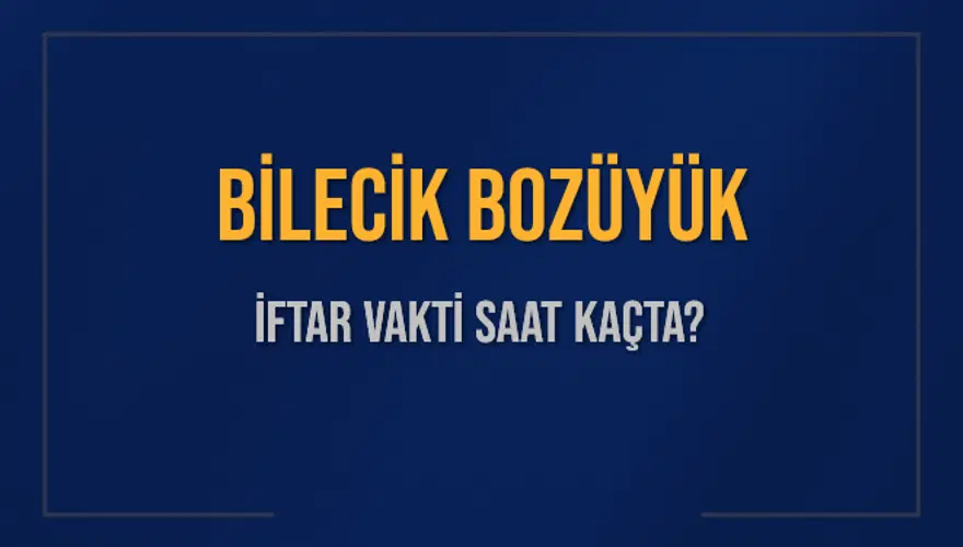 BİLECİK BOZÜYÜK İFTAR VAKTİ SAAT KAÇTA? BİLECİK BOZÜYÜK İFTAR VAKTİ SAAT KAÇTA?