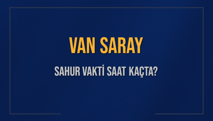 VAN SARAY SAHUR VAKTİ SAAT KAÇTA? 