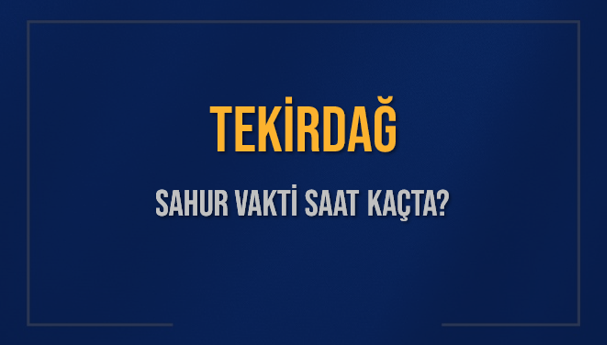 TEKİRDAĞ SAHUR VAKTİ SAAT KAÇTA? 