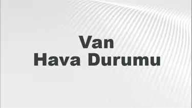Van Hava Durumu | Van İçin Bugün, Yarın ve 5 Günlük Hava Durumu Nasıl Olacak? 1 Eylül 2024