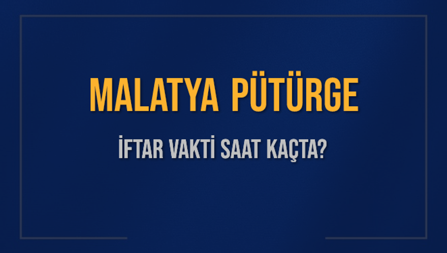 MALATYA PÜTÜRGE İFTAR VAKTİ SAAT KAÇTA? MALATYA PÜTÜRGE İFTAR VAKTİ SAAT KAÇTA?
