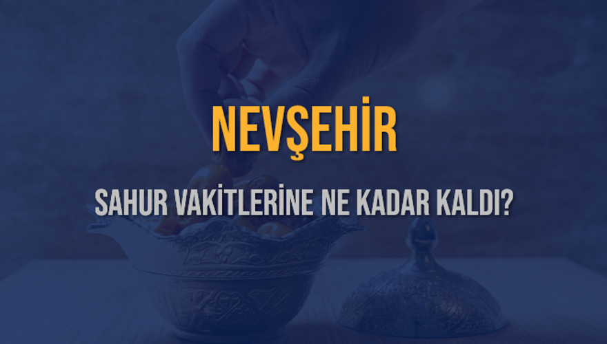 NEVŞEHİR SAHUR VAKİTLERİNE NE KADAR KALDI? 1