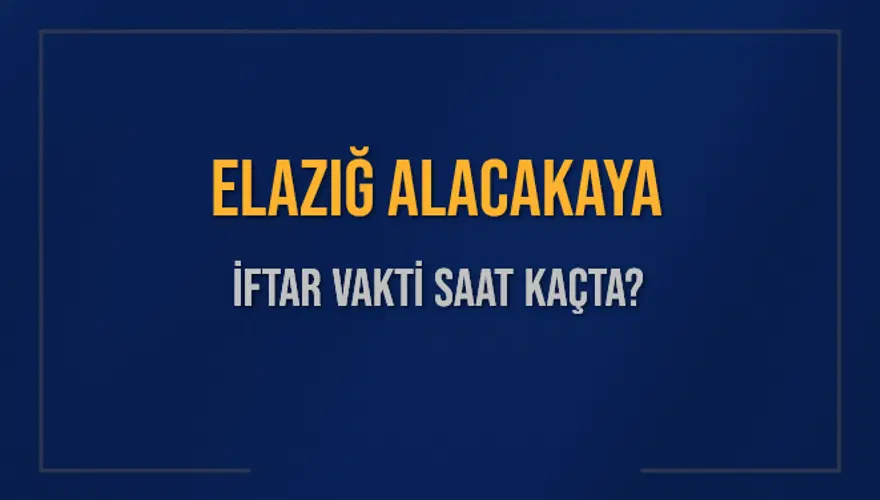 ELAZIĞ ALACAKAYA İFTAR VAKTİ SAAT KAÇTA? 