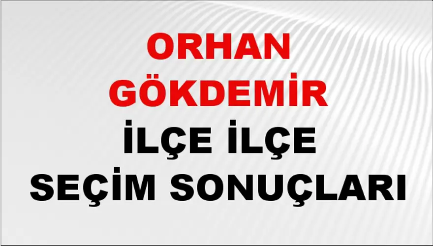 ORHAN GÖKDEMİR İlçe İlçe Seçim Sonuçları 1