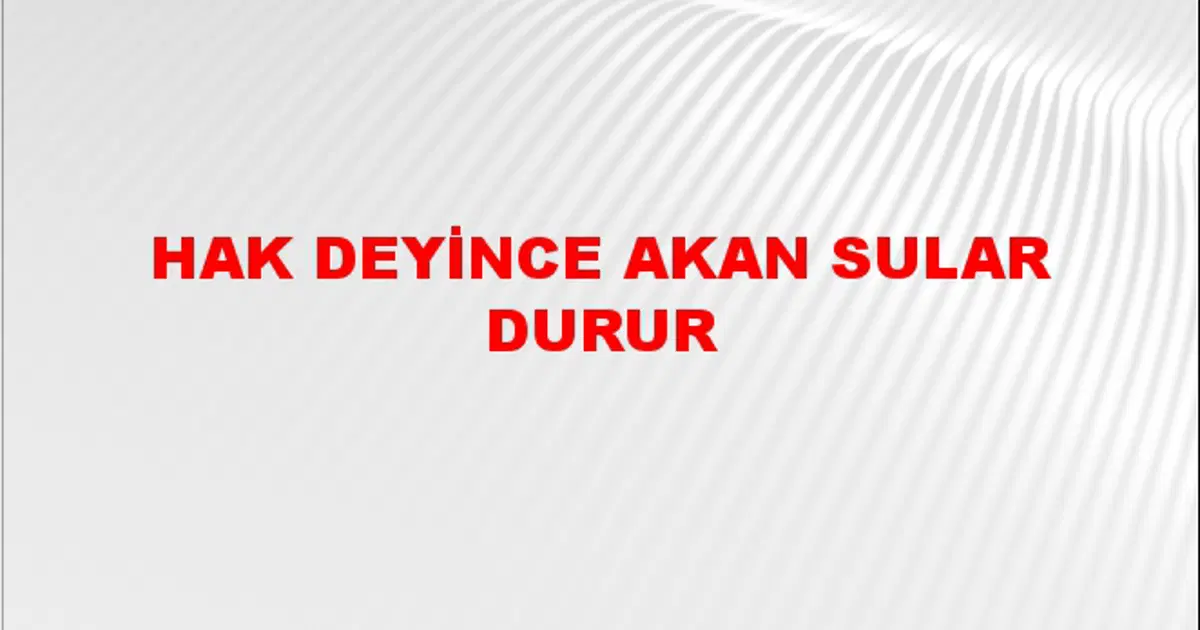 Hak deyince akan sular durur Atasözünün Anlamı Ne Demek? | NTV Haber