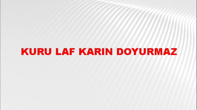 Kuru laf karın doyurmaz Kuru laf karın doyurmaz
