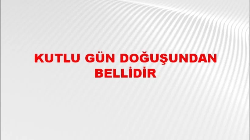 Kutlu gün doğuşundan bellidir Kutlu gün doğuşundan bellidir