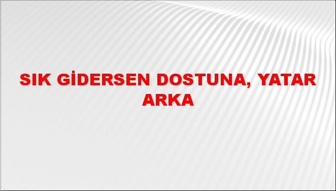 Sık gidersen dostuna, yatar arka