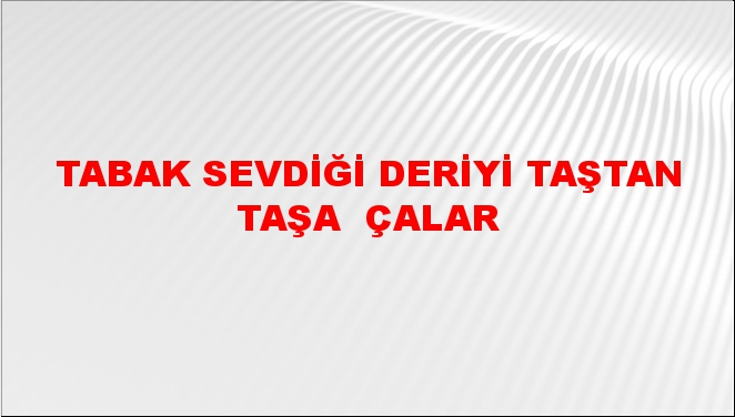 Tabak sevdiği deriyi taştan taşa (yerden yere) çalar Tabak sevdiği deriyi taştan taşa (yerden yere) çalar